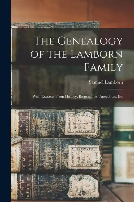 The Genealogy of the Lamborn Family: With Extracts From History, Biographies, Anecdotes, Etc - Paperback