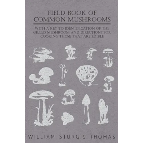 Field Book of Common Mushrooms - With a Key to Identification of the Gilled Mushroom and Directions for Cooking Those That Are Edible - Paperback