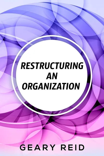 Restructuring an Organization: When restructuring an organization, change can be a good thing. - Paperback