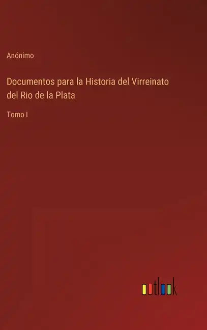 Documentos para la Historia del Virreinato del Rio de la Plata: Tomo I - Hardcover