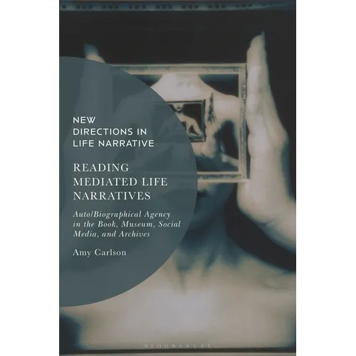 Reading Mediated Life Narratives: Auto/Biographical Agency in the Book, Museum, Social Media, and Archives - Hardcover