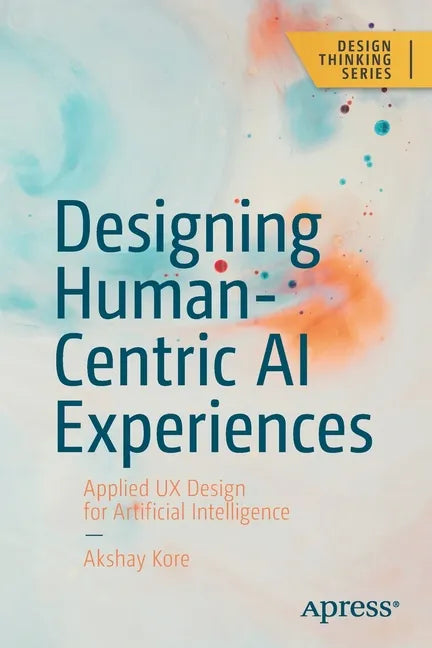 Designing Human-Centric AI Experiences: Applied UX Design for Artificial Intelligence - Paperback