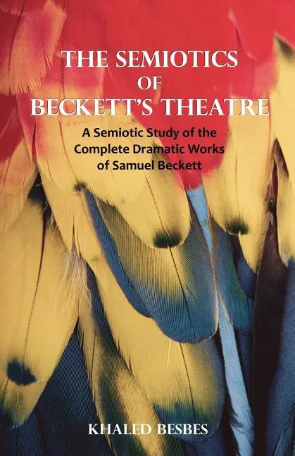 The Semiotics of Beckett's Theatre: A Semiotic Study of the Complete Dramatic Works of Samuel Beckett - Paperback