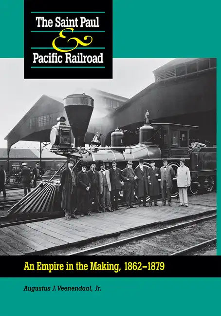 Saint Paul & Pacific Railroad: An Empire in the Making, 1862-1879 - Hardcover