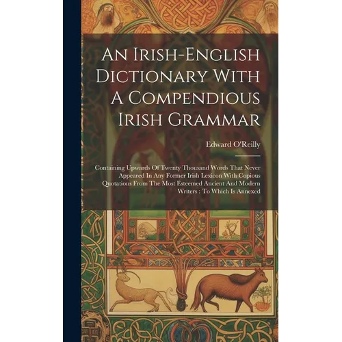 An Irish-english Dictionary With A Compendious Irish Grammar: Containing Upwards Of Twenty Thousand Words That Never Appeared In Any Former Irish Lexi - Hardcover