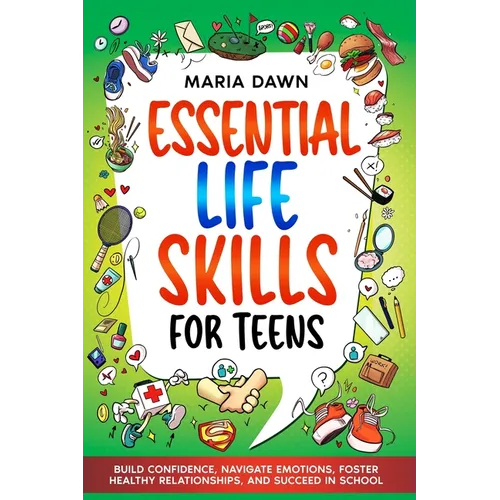 Essential Life Skills for Teens: Build Confidence, Navigate Emotions, Foster Healthy Relationships, and Succeed in School - Paperback