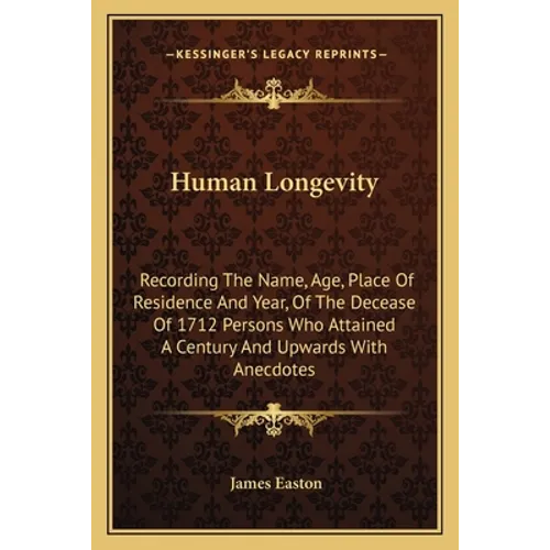 Human Longevity: Recording The Name, Age, Place Of Residence And Year, Of The Decease Of 1712 Persons Who Attained A Century And Upwards With Anecdote - Paperback