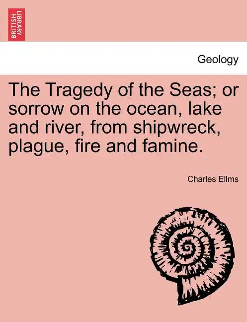 The Tragedy of the Seas; Or Sorrow on the Ocean, Lake and River, from Shipwreck, Plague, Fire and Famine. - Paperback