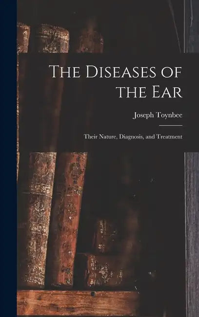 The Diseases of the Ear: Their Nature, Diagnosis, and Treatment - Hardcover