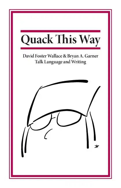 Quack This Way: David Foster Wallace & Bryan A. Garner Talk Language and Writing - Paperback