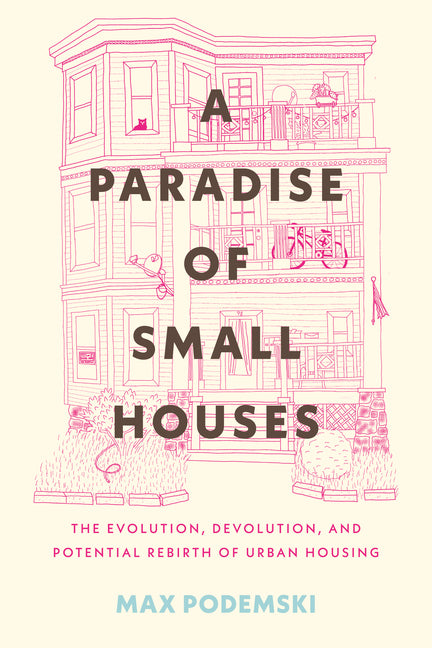 A Paradise of Small Houses: The Evolution, Devolution, and Potential Rebirth of Urban Housing - Hardcover