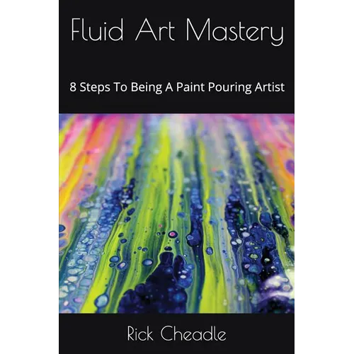 Fluid Art Mastery: 8 Steps To Being A Paint Pouring Artist - Paperback