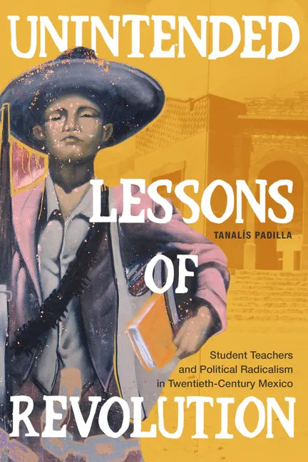 Unintended Lessons of Revolution: Student Teachers and Political Radicalism in Twentieth-Century Mexico - Paperback