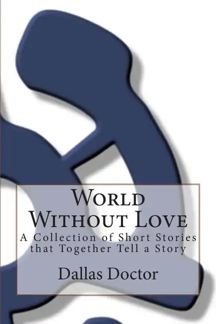 World Without Love: A Collection of Short Stories that Together Tell a Story - Paperback