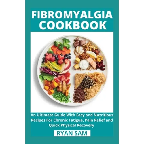 Fibromyalgia Cookbook: An Ultimate Guide With Easy and Nutritious Recipes For Chronic Fatigue, Pain Relief and Quick Physical Recovery - Paperback