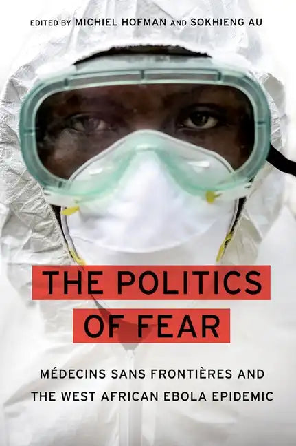 Politics of Fear: Médecins Sans Frontières and the West African Ebola Epidemic - Hardcover