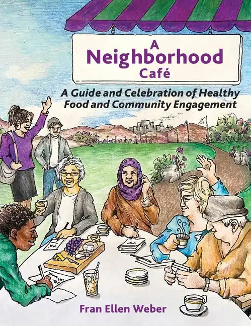 A Neighborhood Café: A Guide and Celebration of Healthy Food and Community Engagement, Color Edition - Hardcover