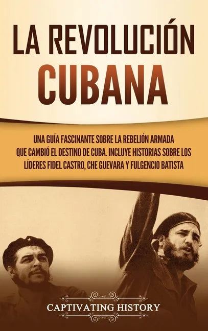 La Revolución cubana: Una guía fascinante sobre la rebelión armada que cambió el destino de Cuba. Incluye historias sobre los líderes Fidel - Hardcover