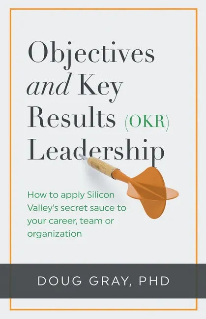 Objectives + Key Results (OKR) Leadership;: How to apply Silicon Valley's secret sauce to your career, team or organization - Paperback