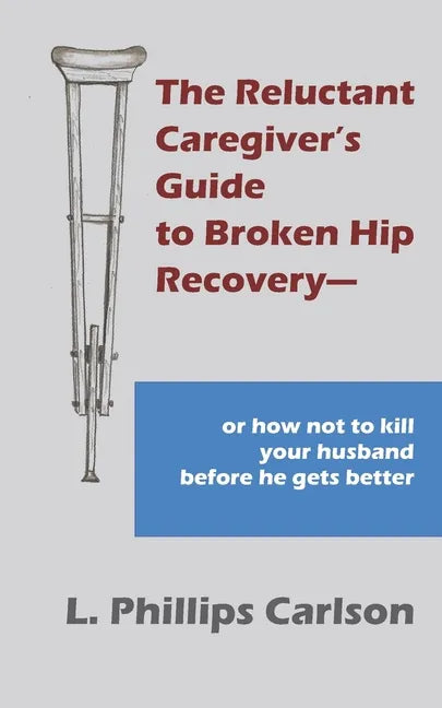 The Reluctant Caregiver's Guide to Broken Hip Recovery--: or how not to kill your husband before he gets better - Paperback