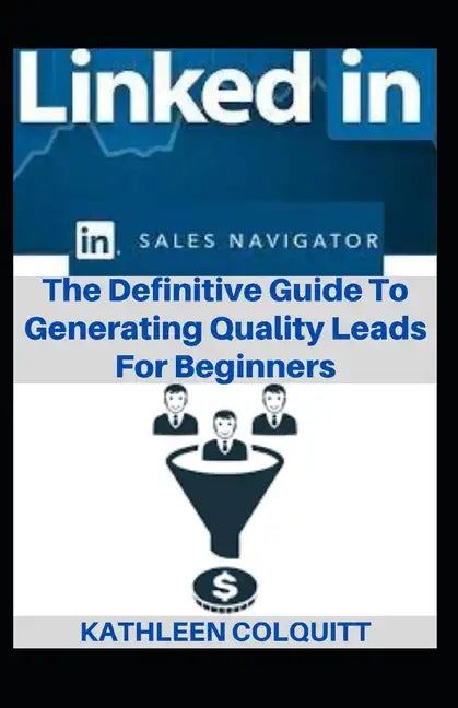 LinkedIn Sales Navigator: The Definitive Guide To Generating Quality Leads For Beginners - Paperback