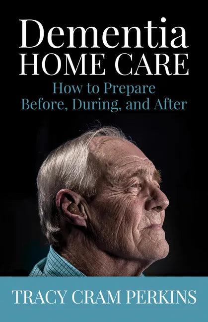 Dementia Home Care: How to Prepare Before, During, and After - Paperback