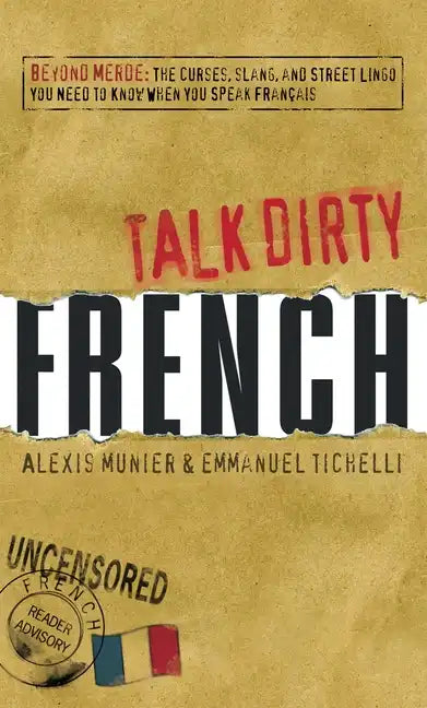 Talk Dirty French: Beyond Merde: The Curses, Slang, and Street Lingo You Need to Know When You Speak Francais - Paperback