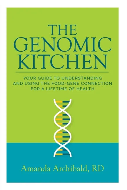 The Genomic Kitchen: Your Guide To Understanding And Using The Food-Gene Connection For A Lifetime Of Health - Paperback