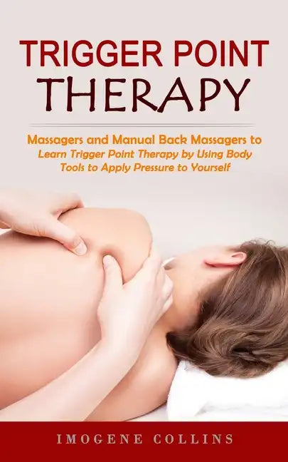 Trigger Point Therapy: Massagers and Manual Back Massagers to Relieve Pain (Learn Trigger Point Therapy by Using Body Tools to Apply Pressure - Paperback