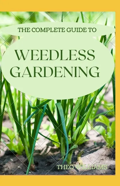 The Complete Guide to Weedless Gardening: An Ultimate Guide To Weedless Gardening - Paperback