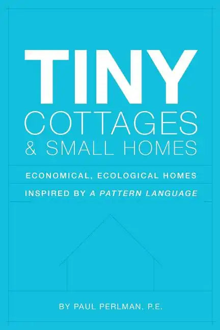 Tiny Cottages and Small Homes: Economical, Ecological Homes Inspired By A Pattern Language - Paperback