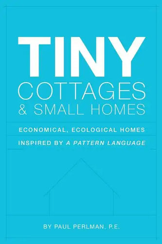 Tiny Cottages and Small Homes: Economical, Ecological Homes Inspired By A Pattern Language - Paperback
