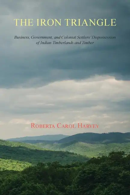 The Iron Triangle: Business, Government, and Colonial Settlers' Dispossession of Indian Timberlands and Timber - Paperback