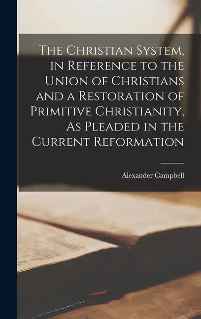 The Christian System, in Reference to the Union of Christians and a Restoration of Primitive Christianity, As Pleaded in the Current Reformation - Hardcover