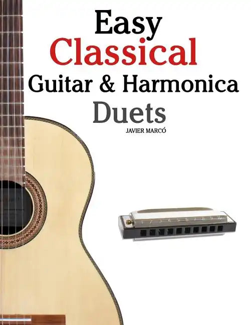 Easy Classical Guitar & Harmonica Duets: Featuring Music of Beethoven, Bach, Wagner, Handel and Other Composers. in Standard Notation and Tablature - Paperback