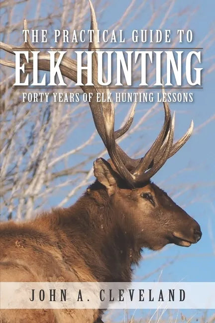 The Practical Guide To Elk Hunting: Forty Years Of Elk Hunting Lessons - Paperback