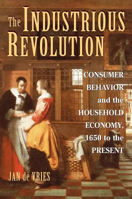 The Industrious Revolution: Consumer Behavior and the Household Economy, 1650 to the Present - Paperback