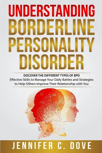 Understanding Borderline Personality Disorder: DISCOVER THE DIFFERENT TYPES OF BPD: Effective Skills to Manage Your Daily Battles and Strategies to He - Paperback