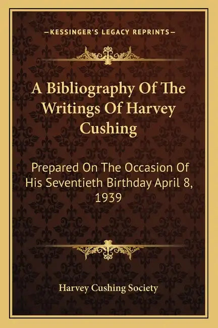 A Bibliography of the Writings of Harvey Cushing: Prepared on the Occasion of His Seventieth Birthday April 8, 1939 - Paperback