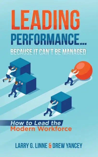 Leading Performance... Because It Can't Be Managed: How to Lead the Modern Workforce - Hardcover