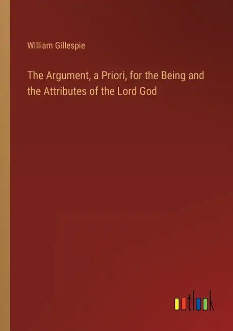 The Argument, a Priori, for the Being and the Attributes of the Lord God - Paperback