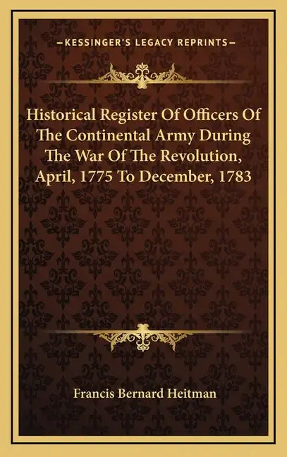 Historical Register of Officers of the Continental Army During the War of the Revolution, April, 1775 to December, 1783 - Hardcover