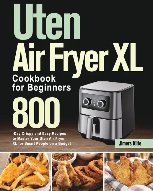 Uten Air Fryer XL Cookbook for Beginners: 800-Day Crispy and Easy Recipes to Master Your Uten Air Fryer XL for Smart People on a Budget - Paperback