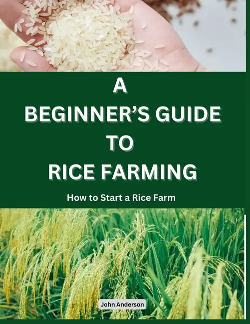 A Beginner's Guide to Rice Farming: How to Start a Rice Farm, Step-by-Step Approach - Paperback