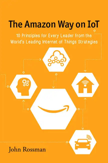 The Amazon Way on IoT: 10 Principles for Every Leader from the World's Leading Internet of Things Strategies - Paperback