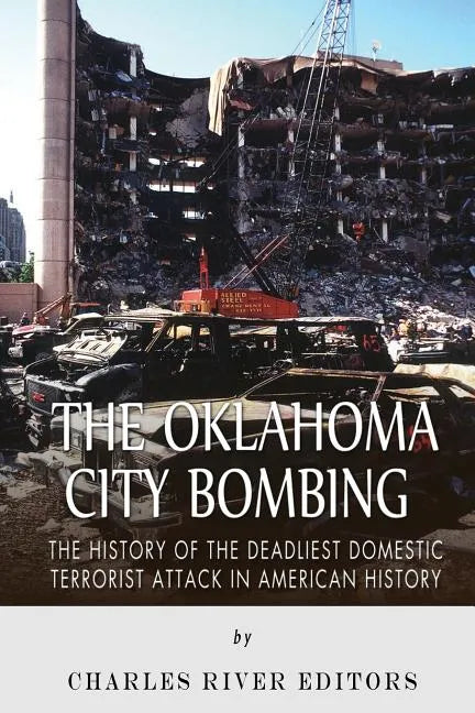 The Oklahoma City Bombing: The History of the Deadliest Domestic Terrorist Attack in American History - Paperback