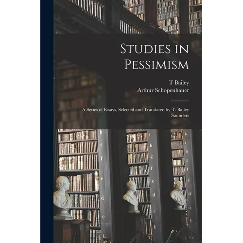 Studies in Pessimism; a Series of Essays, Selected and Translated by T. Bailey Saunders - Paperback