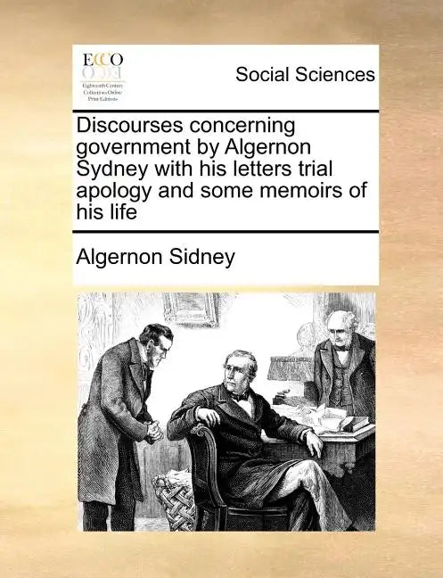 Discourses concerning government by Algernon Sydney with his letters trial apology and some memoirs of his life - Paperback