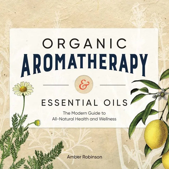 Organic Aromatherapy & Essential Oils: The Modern Guide to All-Natural Health and Wellness - Paperback
