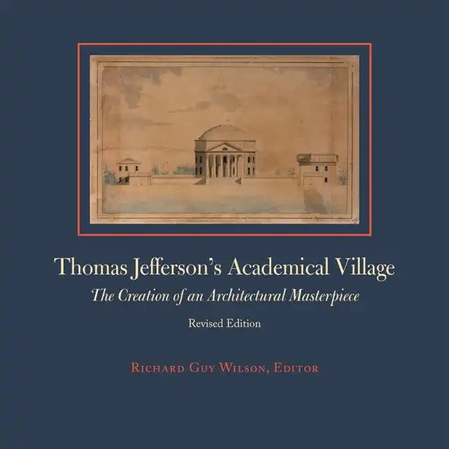 Thomas Jefferson's Academical Village: The Creation of an Architectural Masterpiece - Hardcover